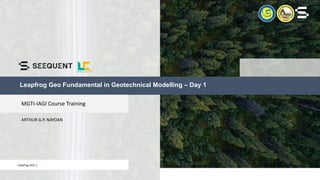 © 2021 Seequent
Leapfrog Geo Fundamental in Geotechnical Modelling – Day 1
Leapfrog 2021.1
ARTHUR G.P. NAYOAN
MGTI-IAGI Course Training
 
