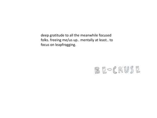 deep gratitude to all the meanwhile focused
folks. freeing me/us up.. mentally at least.. to
focus on leapfrogging.
 