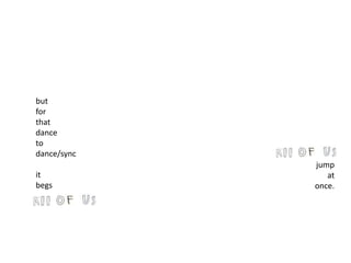 but
for
that
dance
to
dance/sync
it
begs
jump
at
once.
 