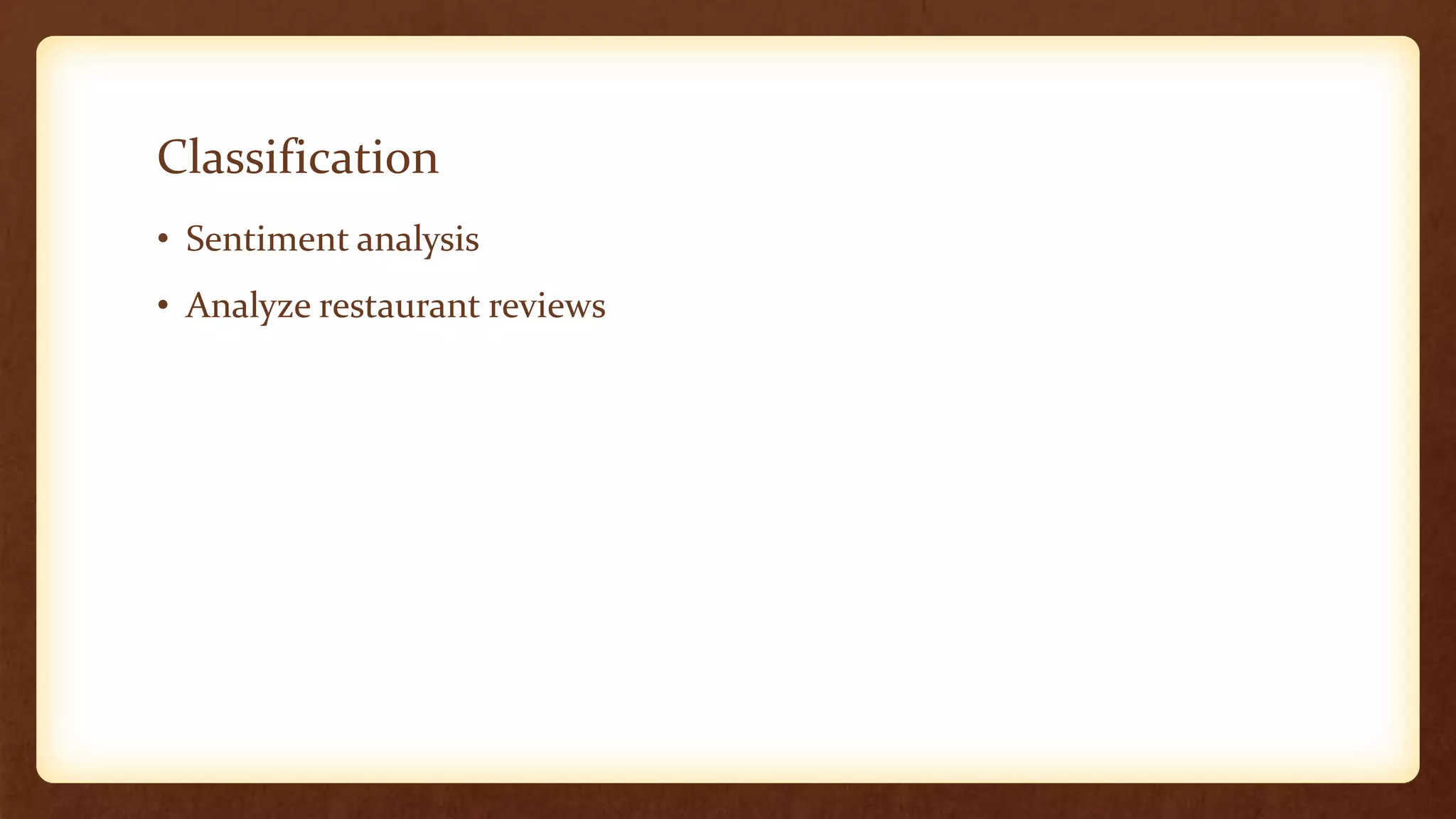 Classification
• Sentiment analysis
• Analyze restaurant reviews
 