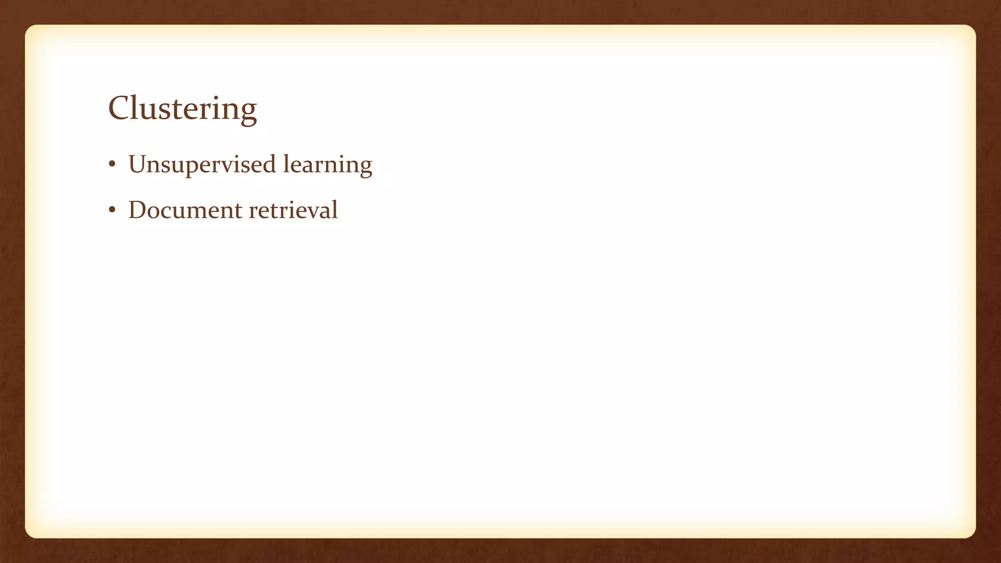 Clustering
• Unsupervised learning
• Document retrieval
 