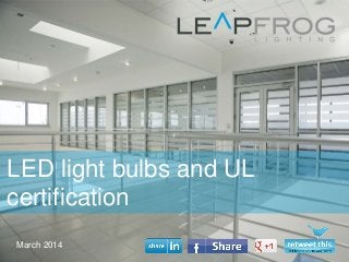 March 2014
LED light bulbs and UL
certification
 