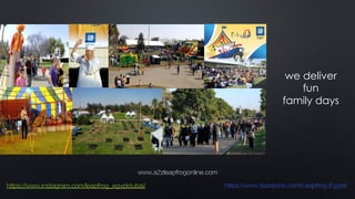 we deliver
fun
family days
www.a2zleapfrogonline.com
https://www.instagram.com/leapfrog_egyptdubai/ https://www.facebook.com/Leapfrog.Egypt/
 