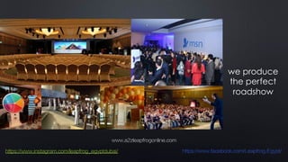 we produce
the perfect
roadshow
www.a2zleapfrogonline.com
https://www.instagram.com/leapfrog_egyptdubai/ https://www.facebook.com/Leapfrog.Egypt/
 