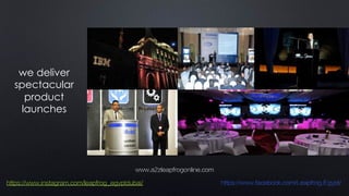 we deliver
spectacular
product
launches
www.a2zleapfrogonline.com
https://www.instagram.com/leapfrog_egyptdubai/ https://www.facebook.com/Leapfrog.Egypt/
 