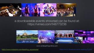 www.a2zleapfrogonline.com
https://www.instagram.com/leapfrog_egyptdubai/ https://www.facebook.com/Leapfrog.Egypt/
a downloadable events showreel can be found at:
https://vimeo.com/148773238
 