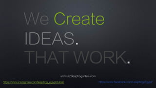 IDEAS.
THAT WORK.
We Create
www.a2zleapfrogonline.com
https://www.instagram.com/leapfrog_egyptdubai/ https://www.facebook.com/Leapfrog.Egypt/
 