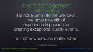 www.a2zleapfrogonline.com
https://www.instagram.com/leapfrog_egyptdubai/ https://www.facebook.com/Leapfrog.Egypt/
event management
with Leapfrog
it is not a jump into the unknown.
we have a wealth of
experience & passion for
creating exceptional quality events.
no matter where...no matter when.
 