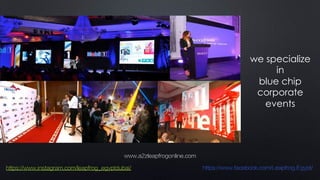 we specialize
in
blue chip
corporate
events
www.a2zleapfrogonline.com
https://www.instagram.com/leapfrog_egyptdubai/ https://www.facebook.com/Leapfrog.Egypt/
 