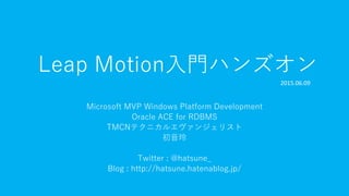 Leap Motion入門ハンズオン
Microsoft MVP Windows Platform Development
Oracle ACE for RDBMS
TMCNテクニカルエヴァンジェリスト
初音玲
Twitter : @hatsune_
Blog : http://hatsune.hatenablog.jp/
2015.06.09
 