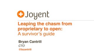 Leaping the chasm from
proprietary to open:
A survivor’s guide
CTO
Bryan Cantrill
@bcantrill
 