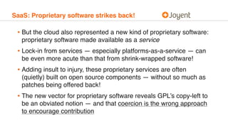 SaaS: Proprietary software strikes back!
• But the cloud also represented a new kind of proprietary software:
proprietary ...