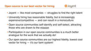 Open source is our best vector for hiring
• Joyent — like most companies — struggles to ﬁnd the right talent
• University ...