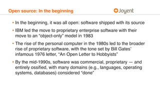 Open source: In the beginning
• In the beginning, it was all open: software shipped with its source
• IBM led the move to ...