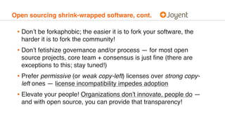 Open sourcing shrink-wrapped software, cont.
• Don’t be forkaphobic; the easier it is to fork your software, the
harder it...