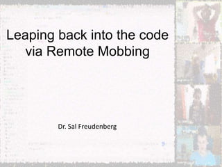 Dr. Sal Freudenberg
Leaping back into the code
via Remote Mobbing
 
