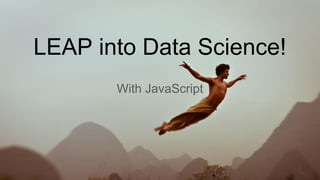 LEAP into Data Science!
With JavaScript
 