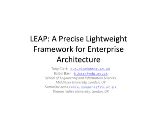 LEAP: A Precise Lightweight Framework for Enterprise Architecture Tony Clark   t.n.clark@mdx.ac.uk Balbir Barn   b.barn@mdx.ac.uk School of Engineering and Information Sciences Middlesex University, London, UK SamiaOussenasamia.oussena@tvu.ac.uk Thames Valley University, London, UK 