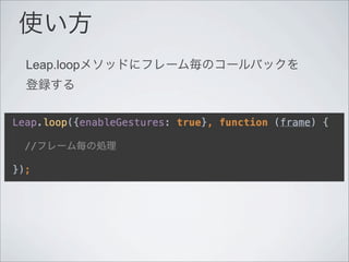 使い方
Leap.loopメソッドにフレーム毎のコールバックを
登録する
 