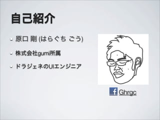 自己紹介
原口 剛 (はらぐち ごう)
株式会社gumi所属
ドラジェネのUIエンジニア
Ghrgc
 