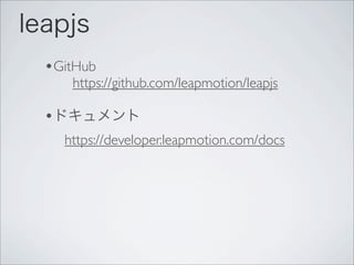 leapjs
•GitHub
https://github.com/leapmotion/leapjs
•ドキュメント
https://developer.leapmotion.com/docs
 