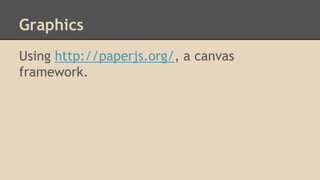 Graphics
Using http://paperjs.org/, a canvas
framework.

 