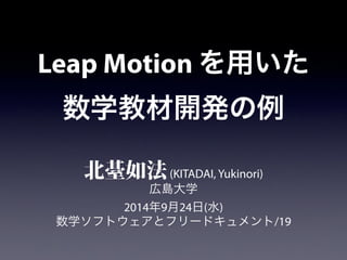 Leap Motion を用いた 
数学教材開発の例 
北䑓如法 (KITADAI, Yukinori) 
広島大学 
2014年9月24日(水) 
数学ソフトウェアとフリードキュメント/19 
 