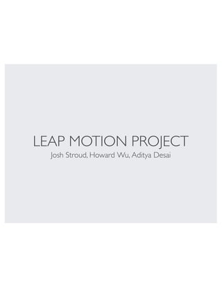 LEAP MOTION PROJECT
Josh Stroud, Howard Wu, Aditya Desai

 