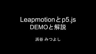 Leapmotionとp5.js
DEMOと解説
浜谷 みつよし
 