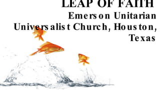 LEAP OF FAITH  Emerson Unitarian Universalist Church, Houston, Texas 