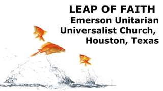LEAP OF FAITH  Emerson Unitarian Universalist Church,  Houston, Texas 