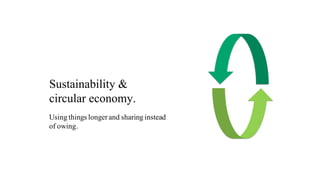 Sustainability &
circular economy.
Using things longer and sharing instead
of owing.
 