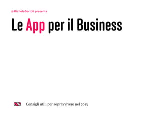 @MicheleBertoli presenta




Le App per il Business



         Consigli utili per sopravvivere nel 2013
 
