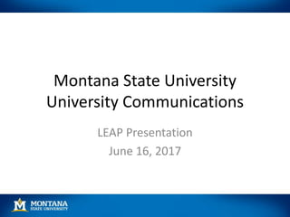 Montana State University
University Communications
LEAP Presentation
June 16, 2017
 