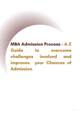 MBA Admission Process - A-Z
Guide to overcome
challenges involved and
improves your Chances of
Admission
 