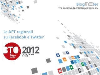 The Social Media Intelligence Company




  Le APT regionali
  su Facebook e Twitter




© Blogmeter 2012 I www.blogmeter.it
 