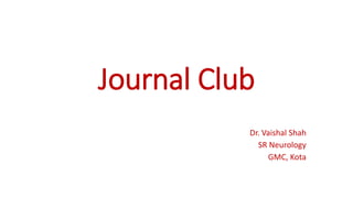 Journal Club
Dr. Vaishal Shah
SR Neurology
GMC, Kota
 