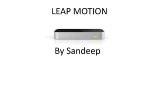 LEAP MOTION
By Sandeep
 