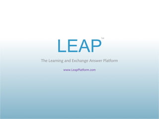 TM




        LEAP
The Learning and Exchange Answer Platform

           www.LeapPlatform.com
 