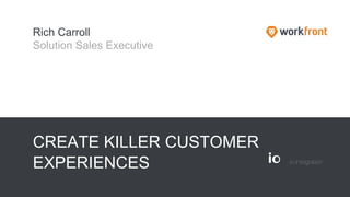 CREATE KILLER CUSTOMER
EXPERIENCES
Rich Carroll
Solution Sales Executive
 
