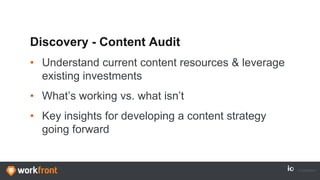 Discovery - Content Audit
• Understand current content resources & leverage
existing investments
• What’s working vs. what isn’t
• Key insights for developing a content strategy
going forward
 