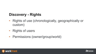 Discovery - Rights
• Rights of use (chronologically, geographically or
custom)
• Rights of users
• Permissions (owner/group/world)
DESIGN
 