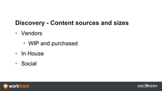 Discovery - Content sources and sizes
• Vendors
• WIP and purchased
• In House
• Social
DISCOVERY
 