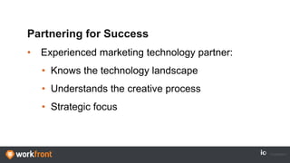 Partnering for Success
• Experienced marketing technology partner:
• Knows the technology landscape
• Understands the creative process
• Strategic focus
 