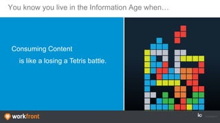 You know you live in the Information Age when…
Consuming Content
is like a losing a Tetris battle.
 
