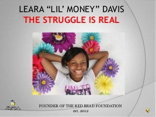 LEARA “LIL’ MONEY” DAVIS
THE STRUGGLE IS REAL

FOUNDER OF THE RED BEAD FOUNDATION
est. 2012

 