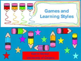 Games and Learning Styles Katrin Becker  University of Calgary 