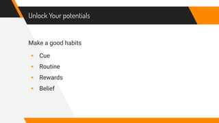 Unlock Your potentials
Make a good habits
▸ Cue
▸ Routine
▸ Rewards
▸ Belief
 