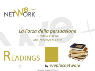 Francesco di Coste per We+Network
READINGS
by weplusnetwork
La Forza della persuasione
di Robert Cialdini
con Francesco di Coste
 