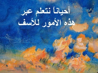 أحياناً نتعلم عبر هذه الأمور للأسف